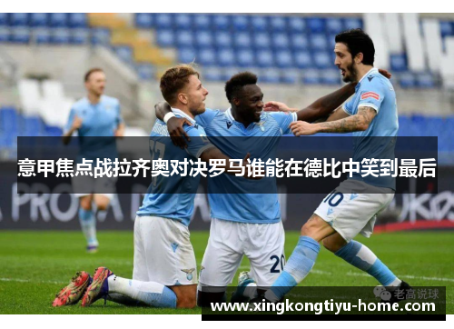 意甲焦点战拉齐奥对决罗马谁能在德比中笑到最后