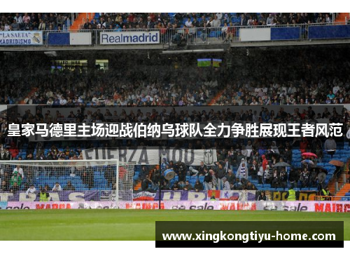 皇家马德里主场迎战伯纳乌球队全力争胜展现王者风范