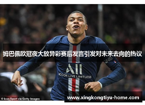 姆巴佩欧冠夜大放异彩赛后发言引发对未来去向的热议