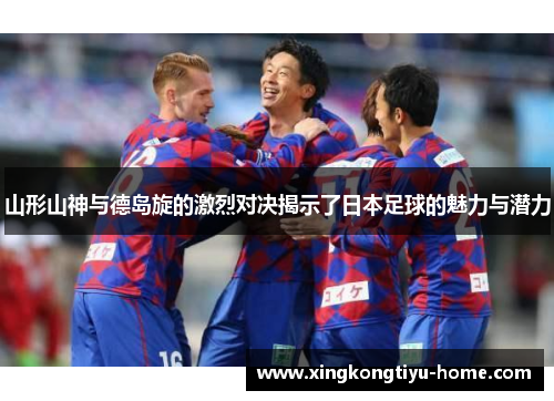 山形山神与德岛旋的激烈对决揭示了日本足球的魅力与潜力